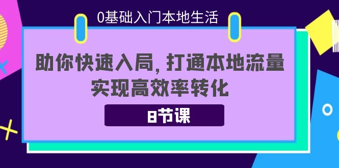 0基础入门本地生活：助你快速入局，8节课带你打通本地流量，实现高效率转化-乌龙学社