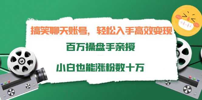 搞笑聊天账号，轻松入手高效变现，百万操盘手亲授，小白也能涨粉数十万-乌龙学社