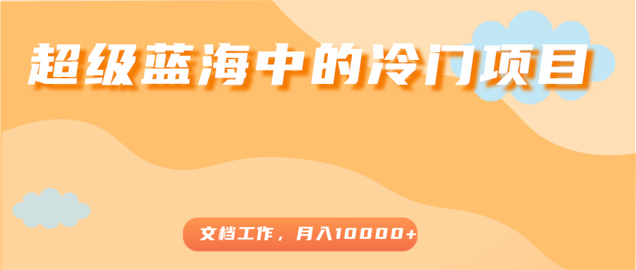 超级蓝海中的冷门项目，文档工作，好玩又赚钱，月入10000+-乌龙学社
