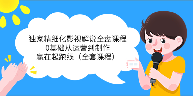 独家精细化影视解说全盘课程，0基础从运营到制作，赢在起跑线（全套课程）-乌龙学社