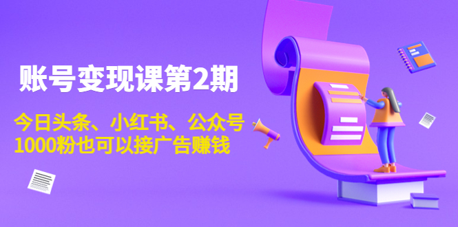 账号变现课第2期，今日头条、小红书、公众号，1000粉也可以接广告赚钱-乌龙学社