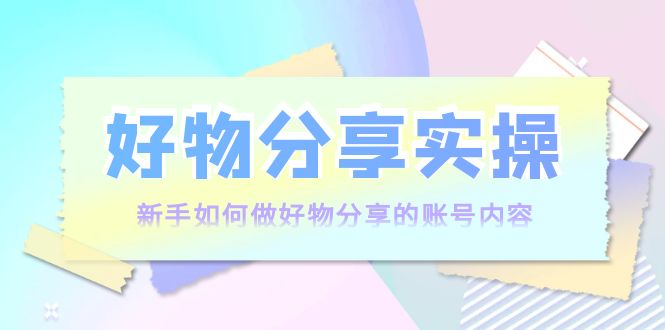 好物分享实操：新手如何做好物分享的账号内容，实操教学-乌龙学社