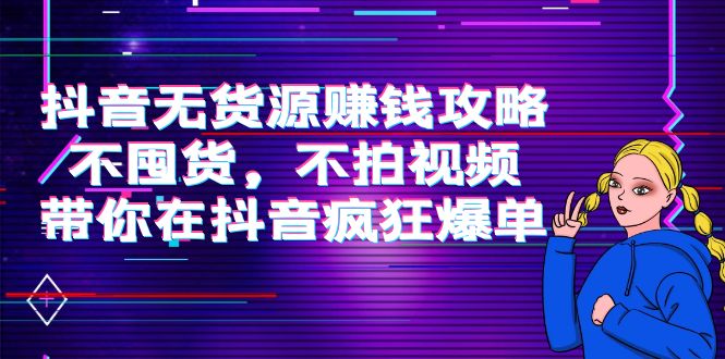 抖音无货源赚钱攻略，不囤货，不拍视频，带你在抖音疯狂爆单-乌龙学社