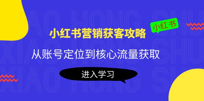 小红书营销获客攻略：从账号定位到核心流量获取，爆款笔记打造-乌龙学社