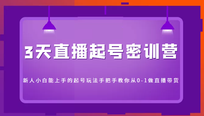3天直播起号密训营，新人小白能上手的起号玩法，手把手教你从0-1做直播带货-乌龙学社