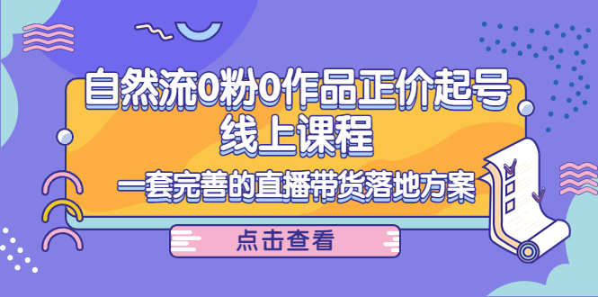 电商自然流0粉0作品正价起号线上课程：一套完善的直播带货落地方案-乌龙学社