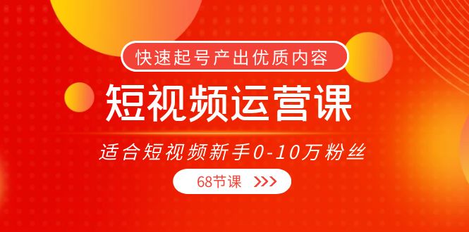 短视频运营课，适合短视频新手0-10万粉丝，快速起号产出优质内容（无水印）-乌龙学社