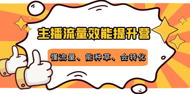 主播流量效能提升营：懂流量、能种草、会转化，清晰明确方法规则-乌龙学社
