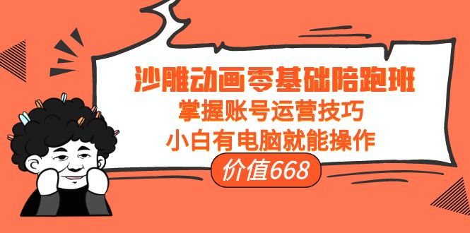 沙雕动画零基础陪跑班，掌握账号运营技巧，小白有电脑就能操作（价值668元）-乌龙学社