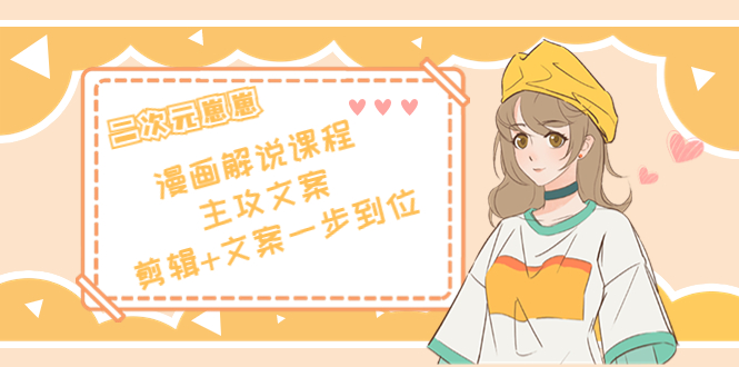 二次元·漫画解说课程——主攻文案，剪辑+文案一步到位（价值599元）-乌龙学社