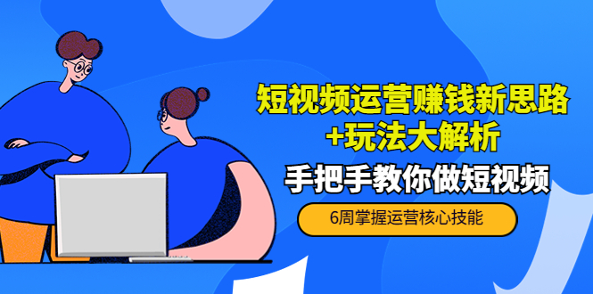 短视频运营赚钱新思路+玩法大解析：手把手教你做短视频【PETER最新更新中】-乌龙学社