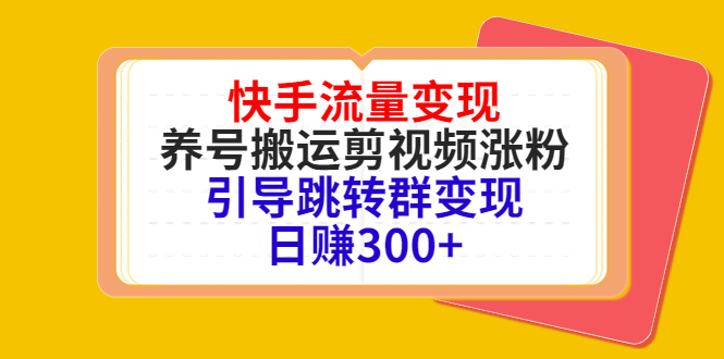 快手流量变现，养号搬运剪视频涨粉，引导跳转群变现日赚300+-乌龙学社