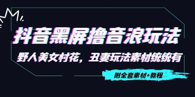 抖音黑屏撸音浪玩法：野人美女村花，丑妻玩法素材统统有【教程+素材】-乌龙学社