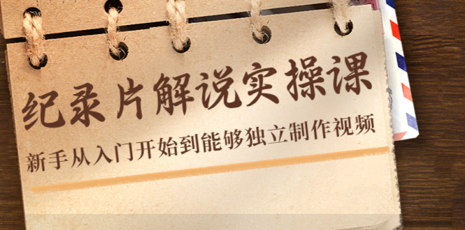 纪录片解说实操课，新手从入门开始到能够独立制作视频（22节课）-乌龙学社