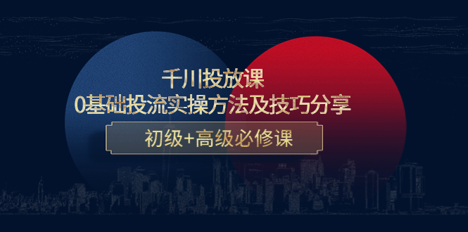 千川投放课：0基础投流实操方法及技巧分享，初级+高级必修课-乌龙学社