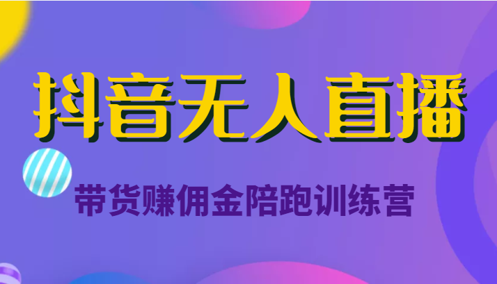 抖音无人直播带货赚佣金陪跑训练营（价值6980元）-乌龙学社