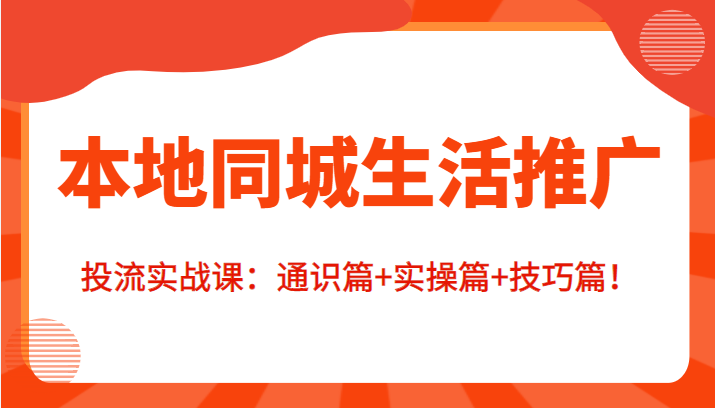 本地同城生活推广投流实战课：通识篇+实操篇+技巧篇！-乌龙学社
