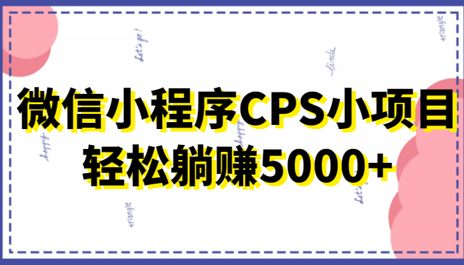 微信小程序CPS小项目，有微信就能做，轻松上手躺赚5000+-乌龙学社