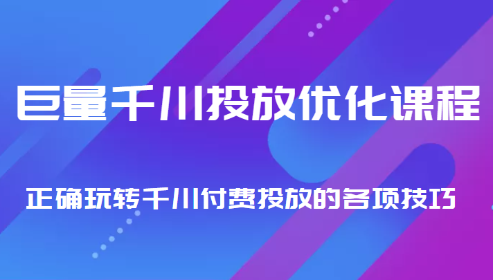 巨量千川投放优化课程 正确玩转千川付费投放的各项技巧-乌龙学社