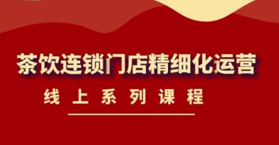 《茶饮连锁门店精细化运营》线上系列课程，茶饮门店经营必备课程（价值458元）-乌龙学社