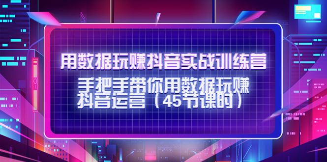 用数据玩赚抖音实战训练营：手把手带你用数据玩赚抖音运营-乌龙学社