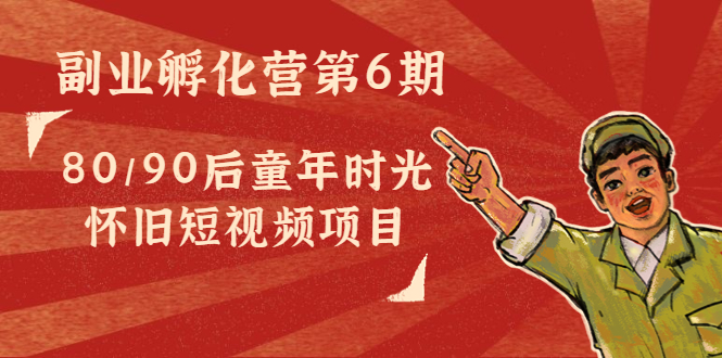 副业孵化营第6期：80/90后童年时光怀旧短视频项目-乌龙学社