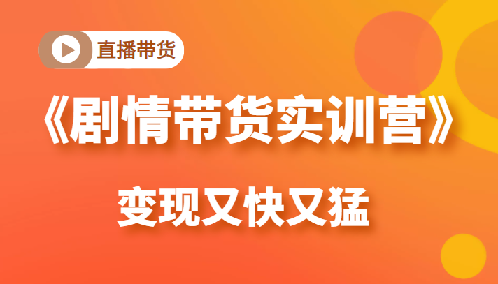《剧情带货实训营》目前最好的直播带货方式，变起现来是又快又猛（价值980元）-乌龙学社
