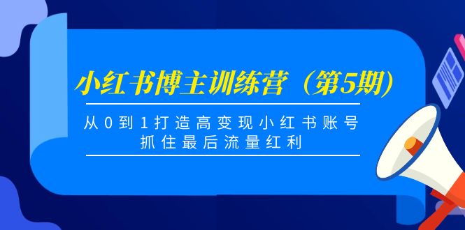 小红书博主训练营（第5期)，从0到1打造高变现小红书账号，抓住最后流量红利-乌龙学社