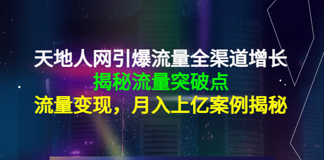 天地人网引爆流量全渠道增长：揭秘流量突然破点，流量变现，月入上亿案例-乌龙学社