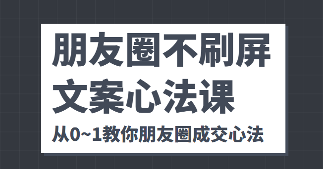 朋友圈不刷屏文案心法课 人人都要懂的商业逻辑 从0~1教你朋友圈成交心法-乌龙学社