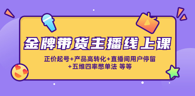 金牌带货主播线上课：正价起号+产品高转化+直播间用户停留+五维四率憋单法-乌龙学社