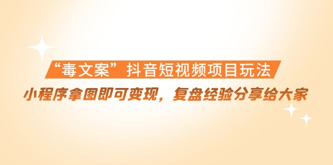 “毒文案”抖音短视频项目玩法，小程序拿图即可变现，复盘经验分享给大家-乌龙学社