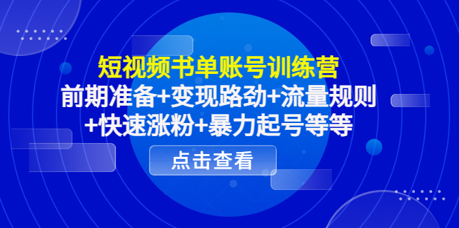 短视频书单账号训练营，前期准备+变现路劲+流量规则+快速涨粉+暴力起号等等-乌龙学社