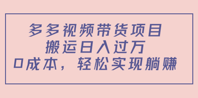 多多视频带货项目，搬运日入过万，0成本，轻松实现躺赚（教程+软件）-乌龙学社