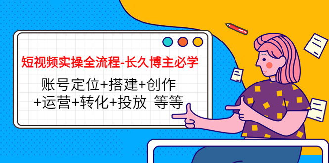 短视频实操全流程-长久博主必学：账号定位+搭建+创作+运营+转化+投放 等等-乌龙学社