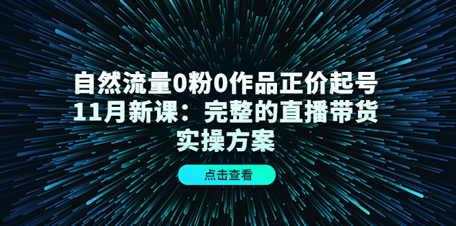 自然流量0粉0作品正价起号11月新课：完整的直播带货实操方案-乌龙学社