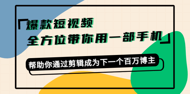 爆款短视频，全方位带你用一部手机，帮助你通过剪辑成为下一个百万博主-乌龙学社