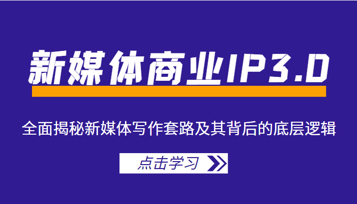 新媒体商业IP3.0，全面揭秘新媒体写作套路及其背后的底层逻辑（价值1299元）-乌龙学社