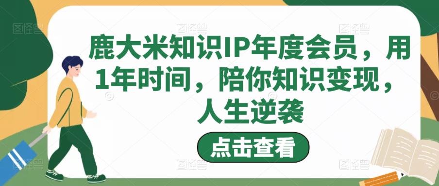 鹿大米知识IP年度会员，用1年时间，陪你知识变现，人生逆袭-乌龙学社