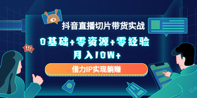 2023抖音直播切片带货实战，0基础+零资源+零经验 月入10W+借力IP实现躺赚-乌龙学社