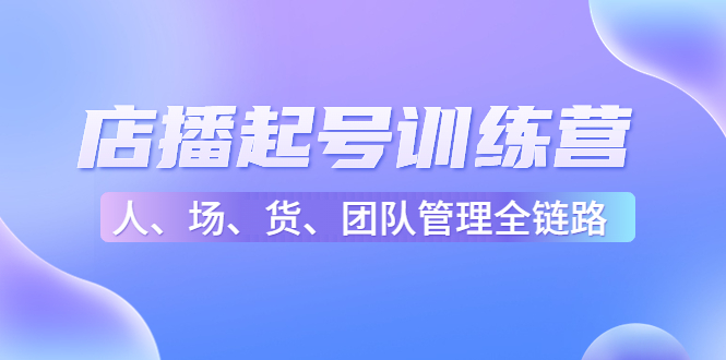 店播起号训练营：帮助更多直播新人快速开启和度过起号阶段（16节）-乌龙学社