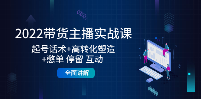 2022带货主播实战课：起号话术+高转化塑造+憋单 停留 互动 全面讲解-乌龙学社