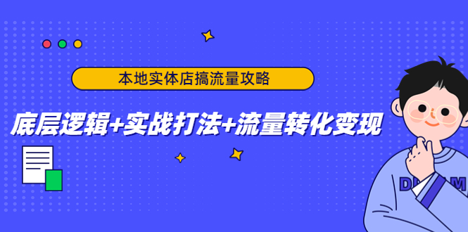 本地实体店搞流量攻略：底层逻辑+实战打法+流量转化变现-乌龙学社