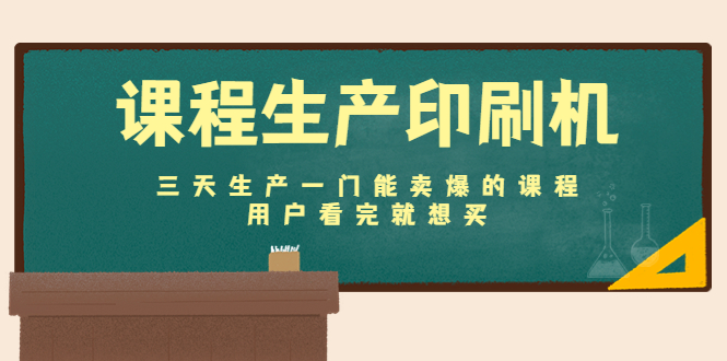 课程生产印刷机：三天生产一门能卖爆的课程，用户看完就想买-乌龙学社