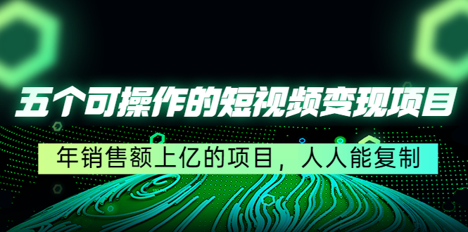 五个可操作的短视频变现项目：年销售额上亿的项目，人人能复制-乌龙学社
