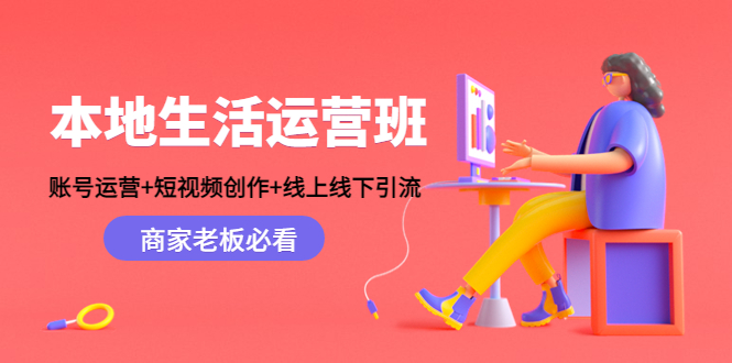 本地生活运营班：账号运营+短视频创作+线上线下引流，商家老板必看-乌龙学社