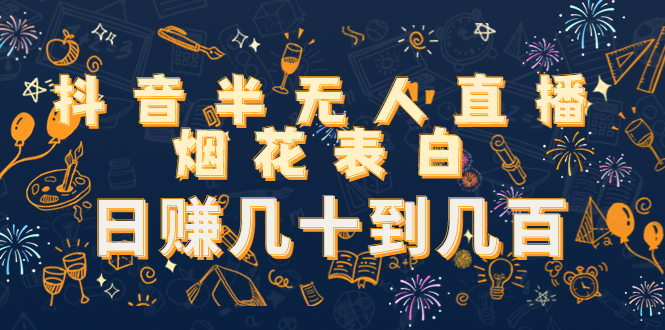 抖音半无人直播烟花表白，日赚几十到几百（教程+视频模板素材）-乌龙学社