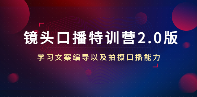 镜头口播特训营2.0版，学习文案编导以及拍摄口播能力（50节课时）-乌龙学社