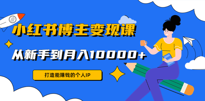 小红书博主变现课：打造能赚钱的个人IP，从新手到月入10000+(9节课)-乌龙学社