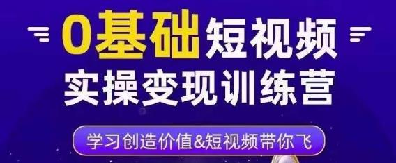 0基础短视频实操变现训练营，3大体系成就百万大V-乌龙学社